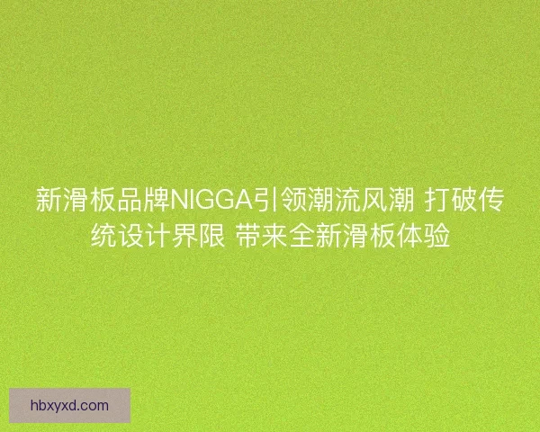 新滑板品牌NIGGA引领潮流风潮 打破传统设计界限 带来全新滑板体验