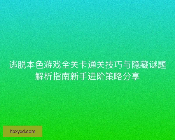 逃脱本色游戏全关卡通关技巧与隐藏谜题解析指南新手进阶策略分享