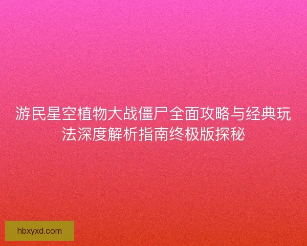 游民星空植物大战僵尸全面攻略与经典玩法深度解析指南终极版探秘