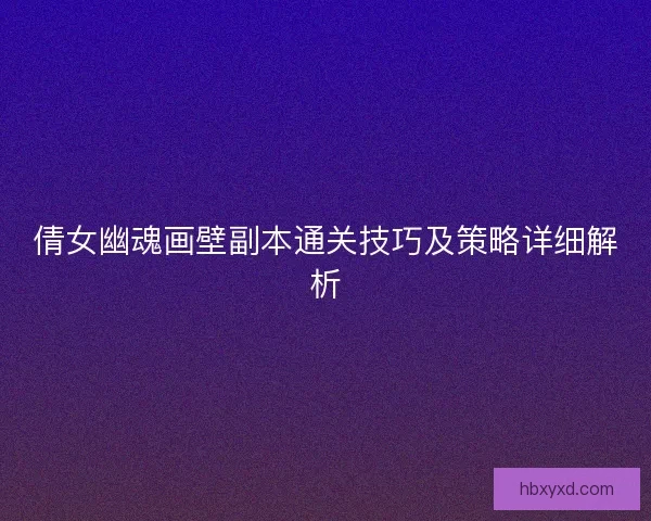 倩女幽魂画壁副本通关技巧及策略详细解析